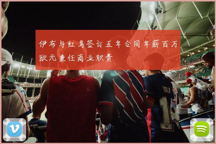 伊布与红鸟签订五年合同年薪百万欧元兼任商业职责